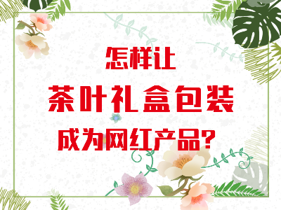 在山東，如何讓茶葉禮盒包裝成為網(wǎng)紅產(chǎn)品？